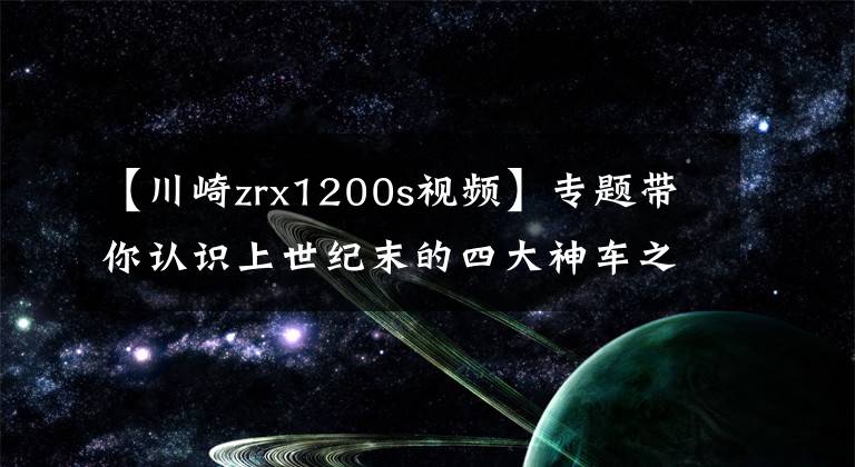 【川崎zrx1200s视频】专题带你认识上世纪末的四大神车之一川崎ZRX