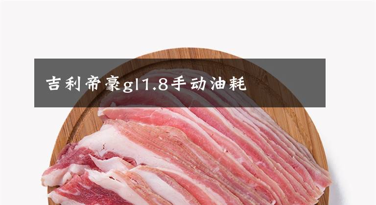 吉利帝豪gl1.8手动油耗