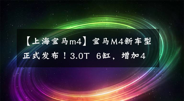 【上海宝马m4】宝马M4新车型正式发布!3.0T 6缸,增加4驱系统,3种驾驶模式