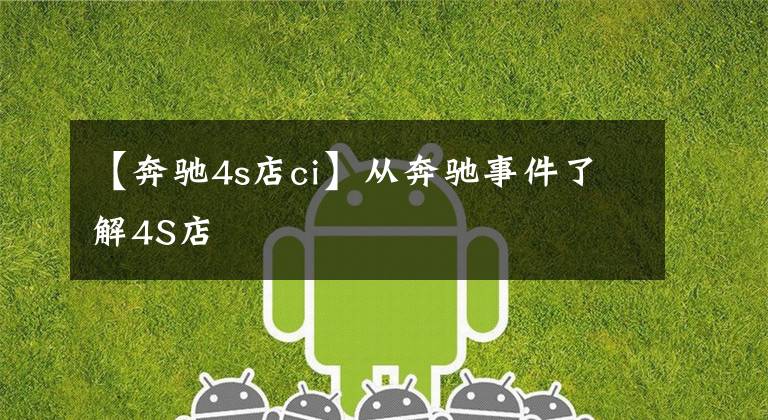 【奔驰4s店ci】从奔驰事件了解4S店