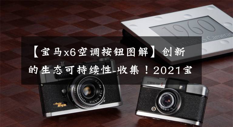 【宝马x6空调按钮图解】创新的生态可持续性-收集!2021宝马全部最新密钥用户指南