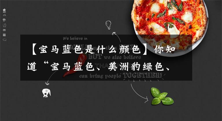 【宝马蓝色是什么颜色】你知道“宝马蓝色、美洲豹绿色、灵魂红色”、汽车专用颜色吗？