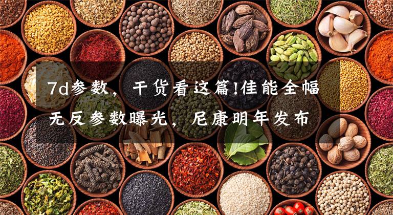 7d参数，干货看这篇!佳能全幅无反参数曝光，尼康明年发布D760