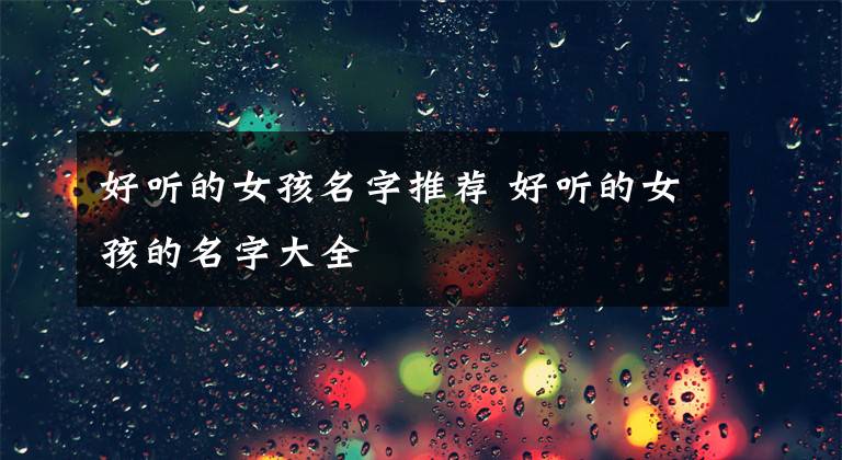 好听的女孩名字推荐 好听的女孩的名字大全