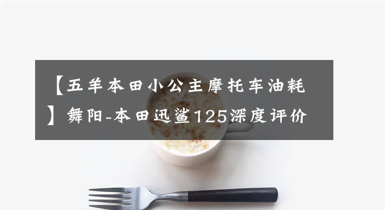【五羊本田小公主摩托车油耗】舞阳-本田迅鲨125深度评价