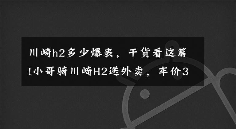 川崎h2多少爆表,干货看这篇!小哥骑川崎H2送外卖,车价36万,2.75秒破百,送餐效率高