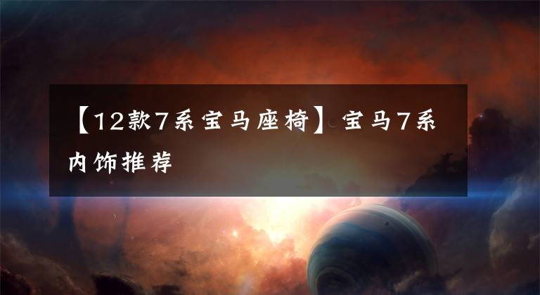 【12款7系宝马座椅】宝马7系内饰推荐