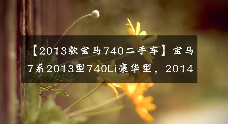 【2013款宝马740二手车】宝马7系2013型740Li豪华型,2014年3月新车不到一半。