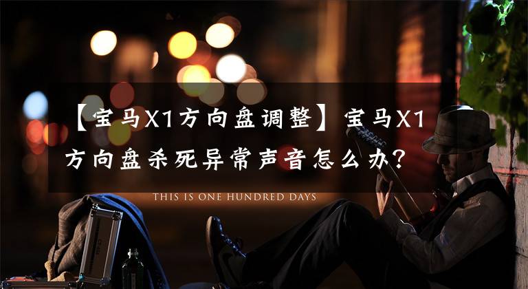 【宝马X1方向盘调整】宝马X1方向盘杀死异常声音怎么办?