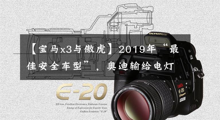 【宝马x3与傲虎】2019年“最佳安全车型”,奥迪输给电灯了吗?