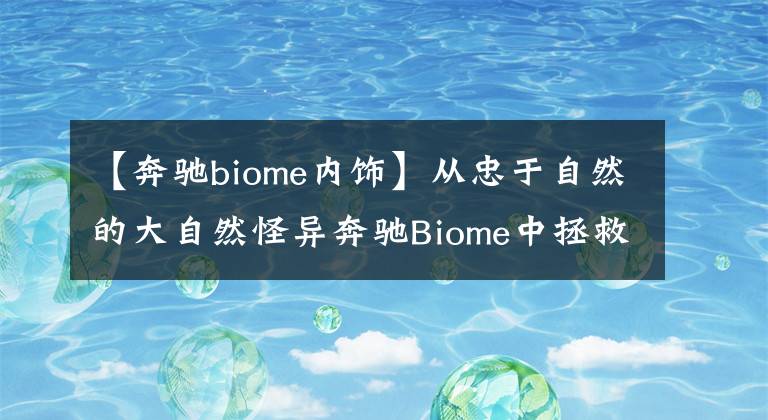 【奔驰biome内饰】从忠于自然的大自然怪异奔驰Biome中拯救地球