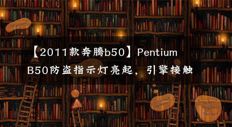 【2011款奔腾b50】Pentium  B50防盗指示灯亮起，引擎接触不到汽车