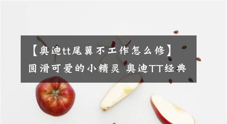 【奥迪tt尾翼不工作怎么修】圆滑可爱的小精灵 奥迪TT经典改装鉴赏