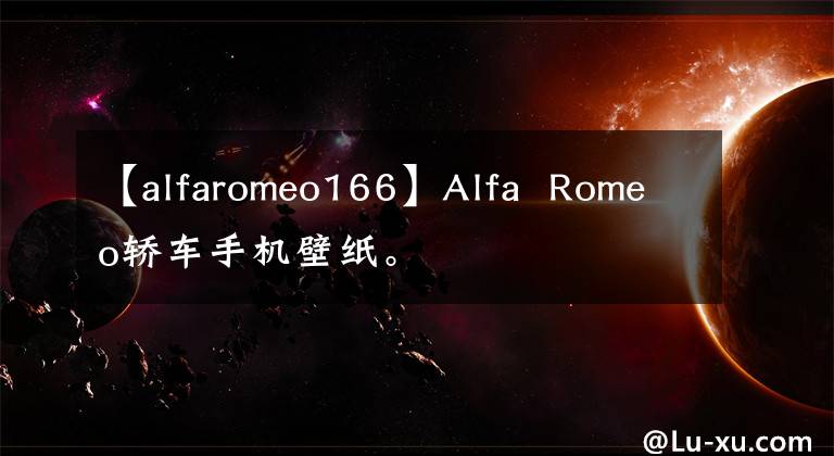 【alfaromeo166】Alfa Romeo轿车手机壁纸。