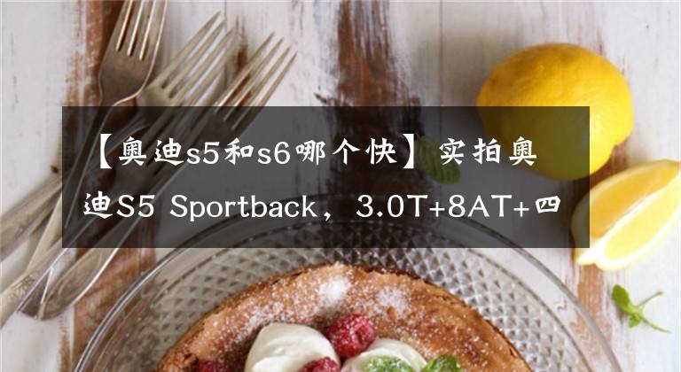 【奥迪s5和s6哪个快】实拍奥迪S5 Sportback,3.0T+8AT+四驱,破百仅5秒,是你的菜吗?