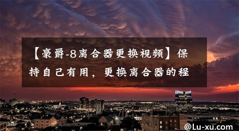 【豪爵-8离合器更换视频】保持自己有用,更换离合器的程序。