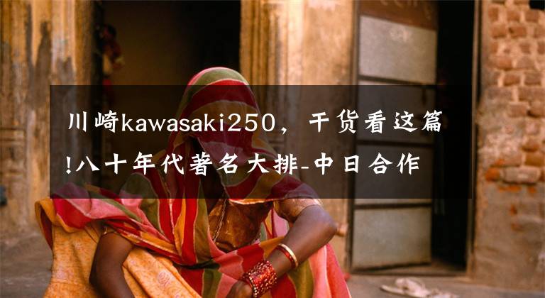 川崎kawasaki250,干货看这篇!八十年代著名大排-中日合作黄河川崎HK250