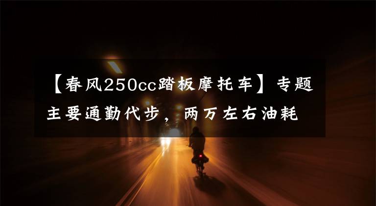 【春风250cc踏板摩托车】专题主要通勤代步，两万左右油耗低一些的250cc摩托车，求推荐