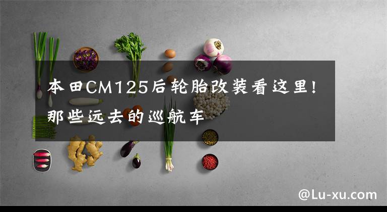 本田CM125后轮胎改装看这里!那些远去的巡航车