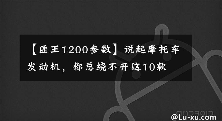 【匪王1200参数】说起摩托车发动机，你总绕不开这10款