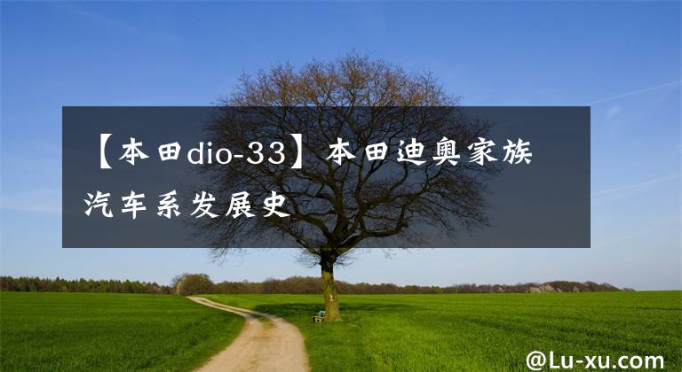 【本田dio-33】本田迪奥家族汽车系发展史