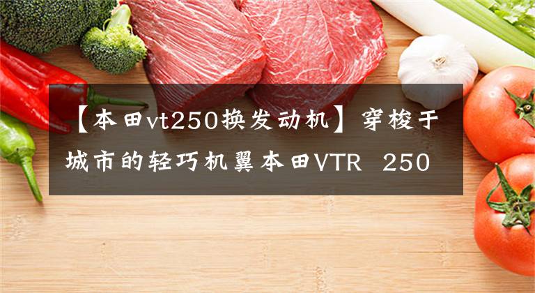 【本田vt250换发动机】穿梭于城市的轻巧机翼本田VTR 250