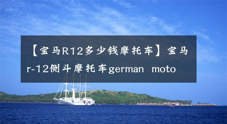 【宝马R12多少钱摩托车】宝马r-12侧斗摩托车german  motorcycles  with  sidecar宝马R-12