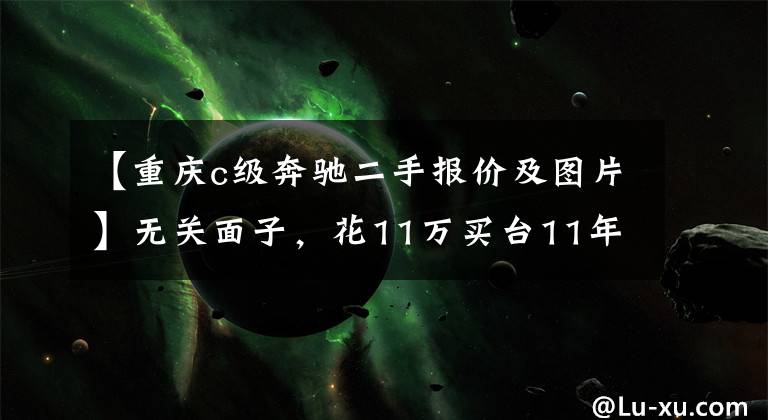 【重庆c级奔驰二手报价及图片】无关面子，花11万买台11年的奔驰C级只为跑长途！买家：比SUV舒服