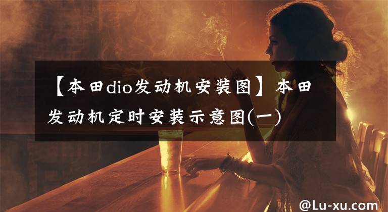 【本田dio发动机安装图】本田发动机定时安装示意图(一)