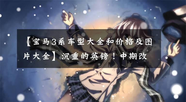 【宝马3系车型大全和价格及图片大全】沉重的英镑！中期改编宝马新3系国内9月生产，7台的构成和车型信息如下