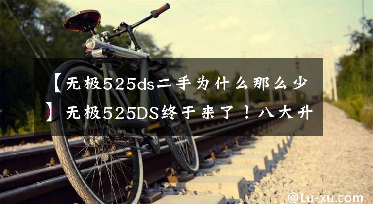 【无极525ds二手为什么那么少】无极525DS终于来了!八大升级,价格略有涨幅,还香吗?