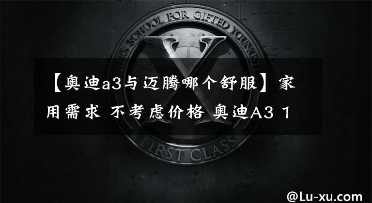 【奥迪a3与迈腾哪个舒服】家用需求 不考虑价格 奥迪A3 1.4T VS 迈腾1.4T 您会怎么选?