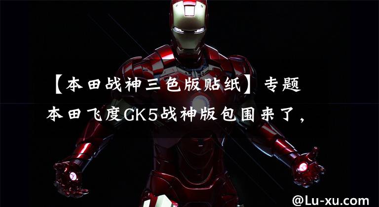 【本田战神三色版贴纸】专题本田飞度GK5战神版包围来了,这才像超跑!