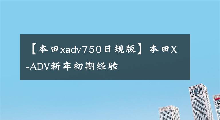 【本田xadv750日规版】本田X-ADV新车初期经验