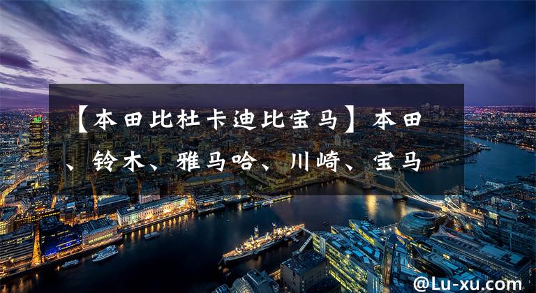 【本田比杜卡迪比宝马】本田、铃木、雅马哈、川崎、宝马、杜卡迪,谁的价格最受欢迎?