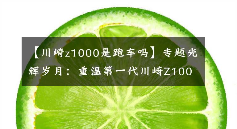 【川崎z1000是跑车吗】专题光辉岁月：重温第一代川崎Z1000