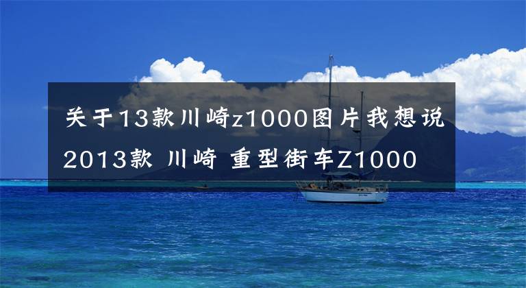 关于13款川崎z1000图片我想说2013款 川崎 重型街车Z1000 实图欣赏!