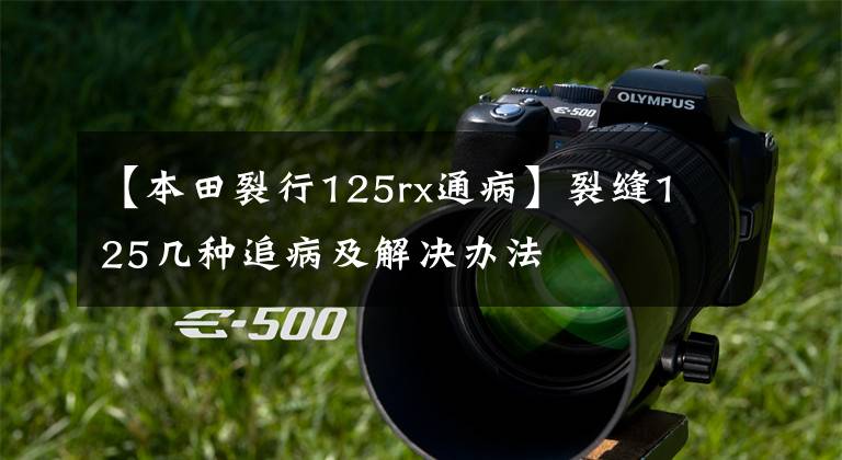 【本田裂行125rx通病】裂缝125几种追病及解决办法