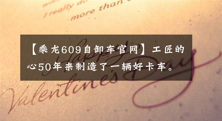 【乘龙609自卸车官网】工匠的心50年来制造了一辆好卡车。骑着龙,带着国育新产品,推出第三届品牌庆典