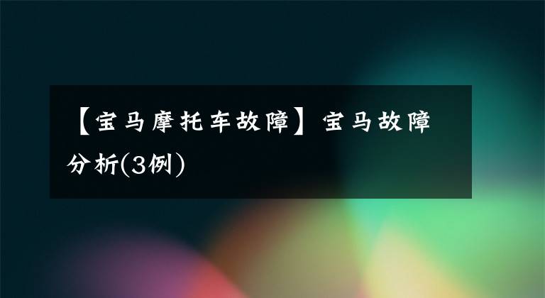【宝马摩托车故障】宝马故障分析(3例)