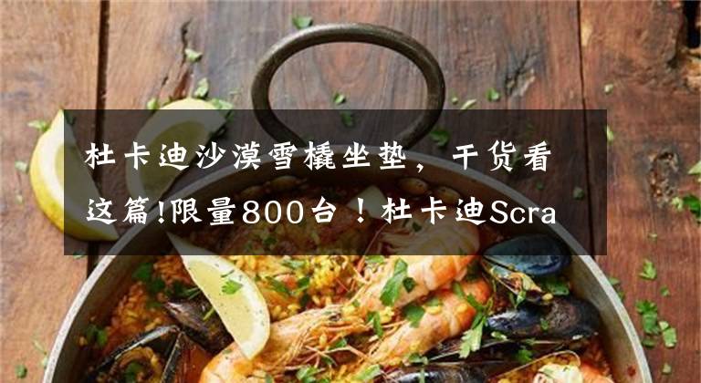 杜卡迪沙漠雪橇坐垫，干货看这篇!限量800台！杜卡迪Scrambler沙漠雪橇特别版上市