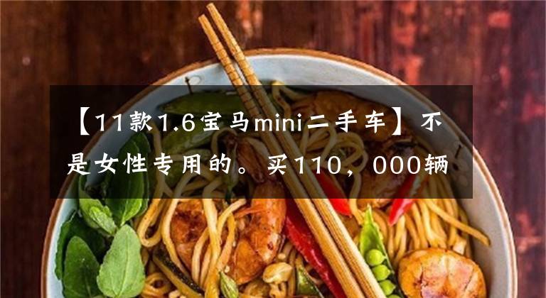 【11款1.6宝马mini二手车】不是女性专用的。买110，000辆二手宝马mini可以出轨。