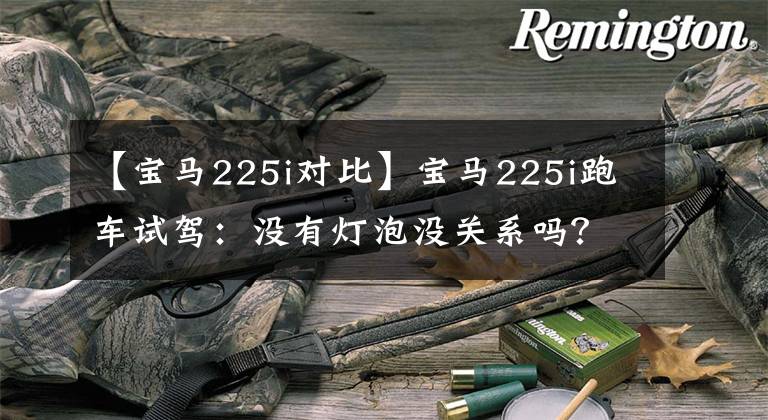 【宝马225i对比】宝马225i跑车试驾:没有灯泡没关系吗?不到30万人是真香吗?
