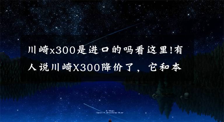 川崎x300是进口的吗看这里!有人说川崎X300降价了,它和本田CB400X,如何选?