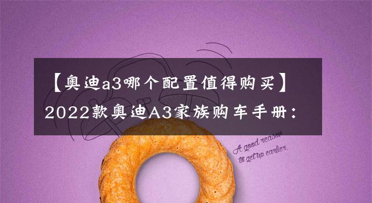 【奥迪a3哪个配置值得购买】2022款奥迪A3家族购车手册:新增RS套件,哪个版本性价比高?
