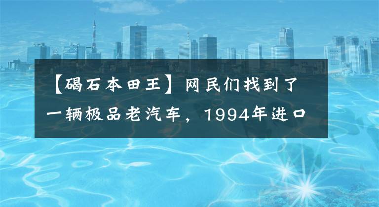 【碣石本田王】网民们找到了一辆极品老汽车，1994年进口了CBT125本田王，只跑了700公里