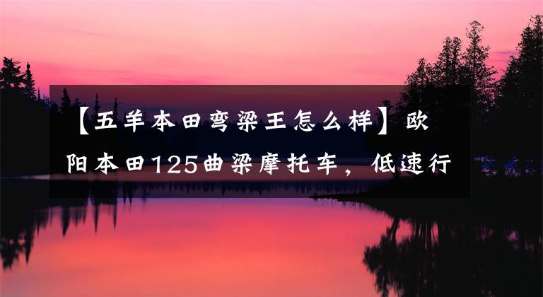 【五羊本田弯梁王怎么样】欧阳本田125曲梁摩托车，低速行驶时突然有挫败感，是怎么回事？
