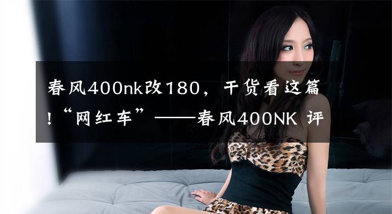 春风400nk改180,干货看这篇!“网红车”——春风400NK 评测