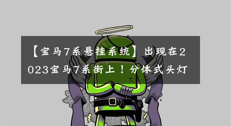 【宝马7系悬挂系统】出现在2023宝马7系街上!分体式头灯实心锤,功率4.4T,空气悬挂。