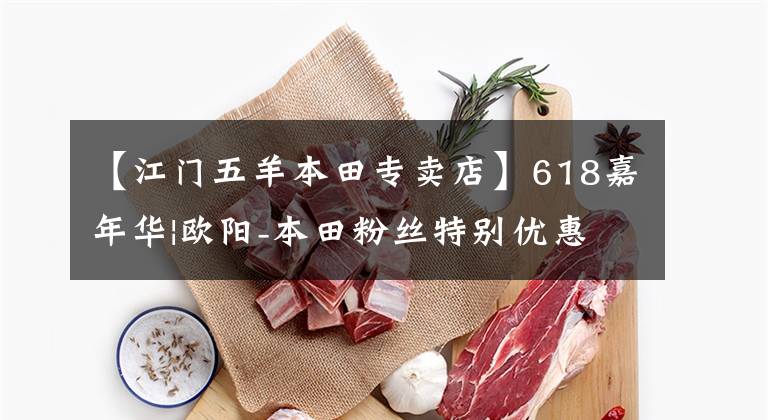 【江门五羊本田专卖店】618嘉年华|欧阳-本田粉丝特别优惠!大额折扣券!秒杀家!做疯狂的事